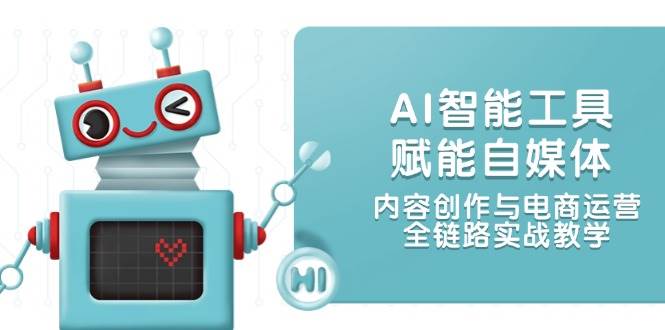 AI智能工具赋能自媒体，内容创作与电商运营，全链路实战教学-创新Ovo