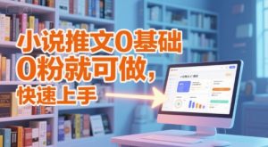 小说推文0基础入门教程,0粉就可做,快速上手-创新Ovo