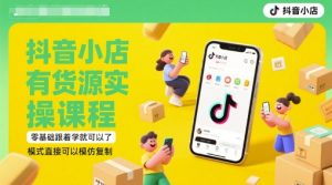 抖音小店有货源实操课程,零基础跟着学就可以了,模式直接可以模仿复制(更新6月)-创新Ovo