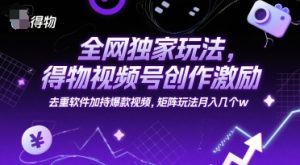 全网独家玩法，得物视频号创作激励 去重软件加持爆款视频，矩阵玩法月入几个w【揭秘】-创新Ovo