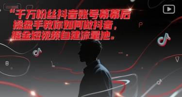 千万粉丝抖音账号幕后操盘手教你如何做抖音，掘金短视频自建流量池-创新Ovo