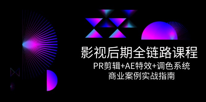影视后期全链路课程，PR剪辑+AE特效+调色系统，商业案例实战指南-创新Ovo