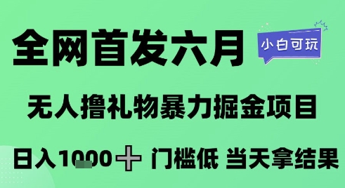 全网首发六月，无人撸礼物暴力掘金项目，日入1K+门槛低，当天拿结果，小白可玩【揭秘】-创新Ovo