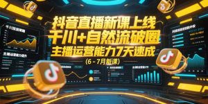 抖音直播新课上线，千川+自然流破圈，主播运营能力7天速成 (6-7月新课-创新Ovo