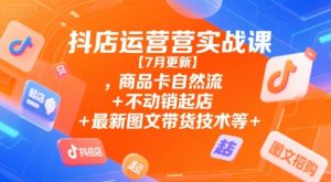 抖店运营实战课【7月更新】,商品卡自然流+不动销起店+最新图文带货技术等-创新Ovo