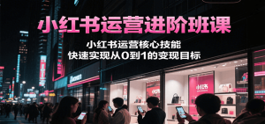 小红书运营进阶班课，小红书运营核心技能，快速实现从0到1的变现目标-创新Ovo