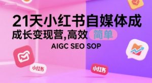 21天小红书自媒体成长变现营，高效 简单 AIGC SEO SOP-创新Ovo