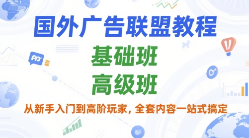 国外广告联盟教程，基础班和高级班，从新手入门到高阶玩家，全套内容一站式搞定-创新Ovo