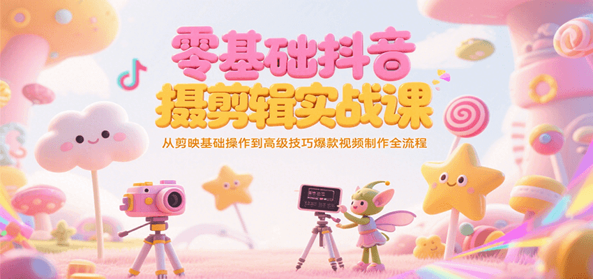 零基础抖音短视频拍摄剪辑实战课，从剪映基础操作到高级技巧爆款视频制作全流程-创新Ovo