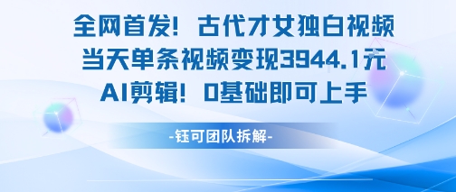 全网首发！古代才女独白视频，当天单条视频变现1k，AI剪辑0基础即可上手-创新Ovo