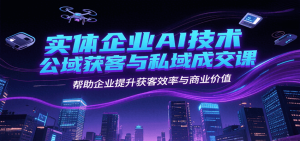 实体企业AI技术公域获客与私域成交课,帮助企业提升获客效率与商业价值-创新Ovo