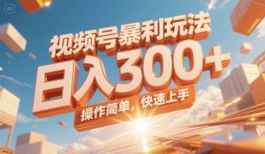 视频号暴利玩法，日入300+，操作简单，快速上手。-创新Ovo