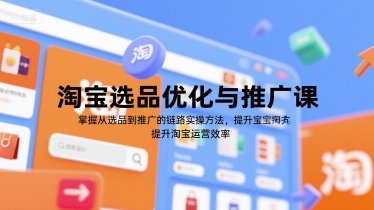 淘宝选品优化与推广课，掌握从选品到推广的全链路实操方法，提升淘宝运营效率-创新Ovo