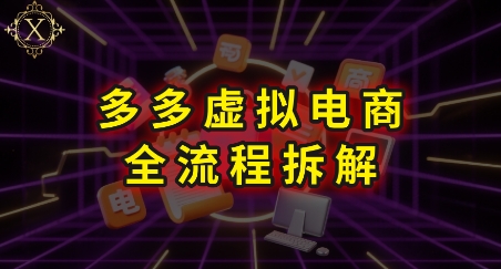 拼多多虚拟电商全流程拆解，深度学习每一个环节，看完即可上手实操-创新Ovo
