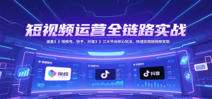短视频运营全链路实战,涵盖视频号、快手、抖音三大平台核心玩法,快速实现变现!-创新Ovo