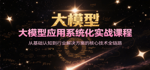 大模型应用系统化实战课程,从基础认知到行业解决方案的核心技术全链路-创新Ovo