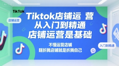 Tiktok店铺运营从入门到精通，店铺运营是基础，不懂运营店铺，瞎折腾店铺就是折腾自己-创新Ovo