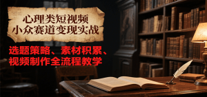 心理类短视频小众赛道变现实战,选题策略、素材积累、视频制作全流程教学-创新Ovo