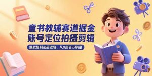 童书教辅赛道掘金，账号定位拍摄剪辑，爆款复制选品逻辑，从0到百万销量-创新Ovo