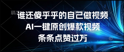 谁还傻乎乎的自己做视频？AI一键原创爆款视频，条条点赞过万，简单方便，好操作【揭秘】-创新Ovo