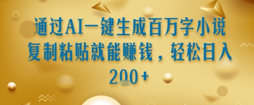 通过AI一键生成百万字小说复制粘贴就能挣钱，轻松日入2张+【揭秘】-创新Ovo