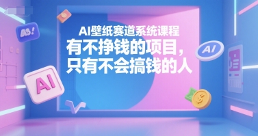 AI壁纸赛道系统课程，有不挣钱的项目，只有不会搞钱的人-创新Ovo