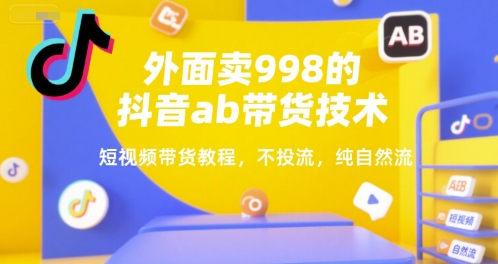 外面卖998的抖音ab带货技术，短视频带货教程，不投流，纯自然流-创新Ovo
