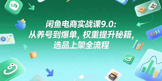 闲鱼电商实战课9.0：从养号到爆单，权重提升秘籍，选品上架全流程-创新Ovo