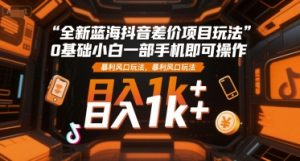 全新蓝海抖音差价项目玩法,0基础小白一部手机即可操作,暴利风口玩法,日入1k+【揭秘】-创新Ovo