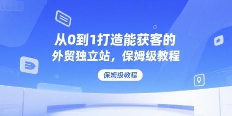 从0到1打造能获客的外贸独立站，保姆级教程-创新Ovo