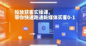 投放获客实操课，带你快速跑通新媒体买客0-1-创新Ovo