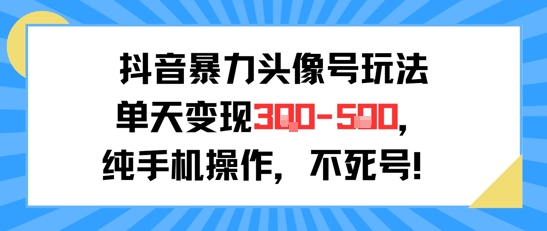 抖音暴力头像号玩法，单天变现3-5张纯手机操作，小白也能行-创新Ovo