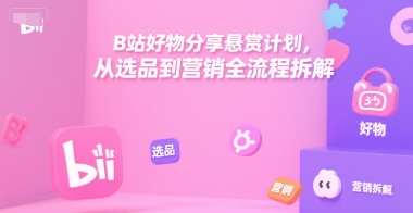 B站好物分享悬赏计划，从选品到营销全流程拆解-创新Ovo