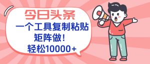 今日头条最新玩法，一个工具复制黏贴，矩阵去做10000+-创新Ovo