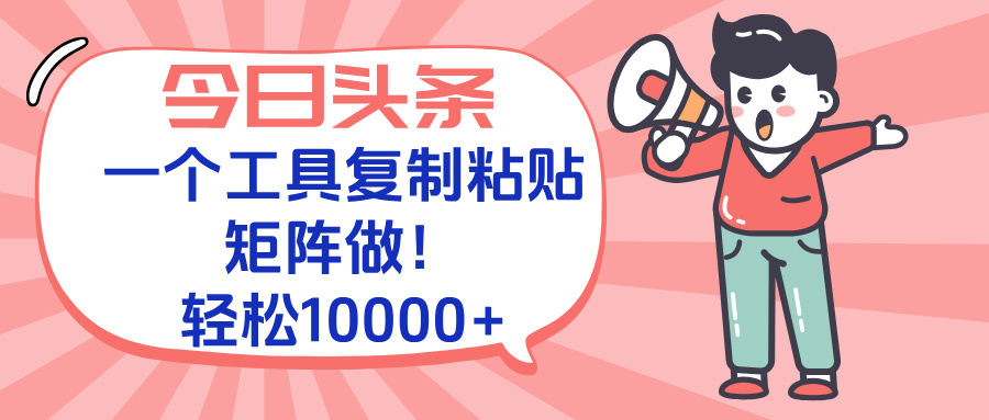 今日头条最新玩法，一个工具复制黏贴，矩阵去做10000+-创新Ovo