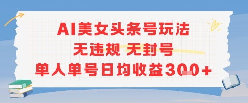 AI美女头条号玩法无违规无封号单人单号日均收益3张-创新Ovo