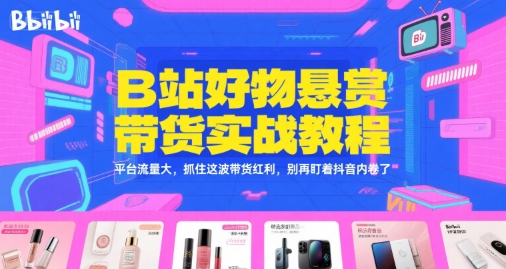 B站好物悬赏带货实战教程，平台流量大，抓住这波带货红利，别再盯着抖音内卷了-创新Ovo