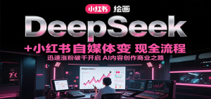 DeepSeek绘画+小红书自媒体变现全流程,迅速涨粉破千开启AI内容创作商业之路-创新Ovo