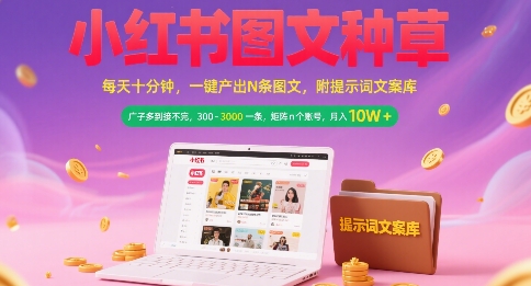 小红书图文种草，每天十分钟，一键产出N条图文， 广子多到接不完， 300-3k一条，矩阵n个账号月入几个W-创新Ovo