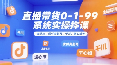 直播带货0~1~99系统实操课，自然流、微付费​起号、千川、随心推等，直播带货全链路完整逻辑-创新Ovo