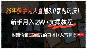 25年快手无人直播3.0暴利玩法!,新手月入2W+实操教程,附赠价值598元...-创新Ovo