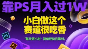 靠PS月入过1W，小白做这个赛道很吃香，每天两小时，简单轻松且暴利【揭秘】-创新Ovo