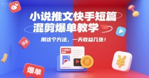 小说推文快手短篇混剪爆单教学,用这个方法,一天收益几张-创新Ovo