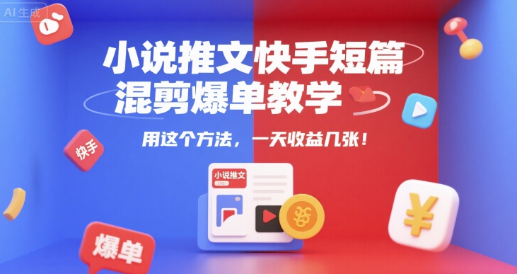 小说推文快手短篇混剪爆单教学，用这个方法，一天收益几张-创新Ovo