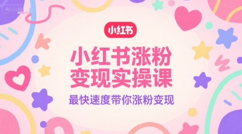 小红书涨粉变现实操课，最快速度带你涨粉变现-创新Ovo