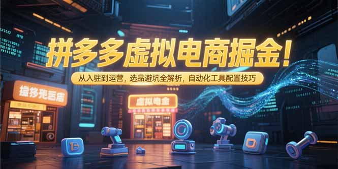 拼多多虚拟电商掘金：从入驻到运营，选品避坑全解析，自动化工具配置技巧-创新Ovo