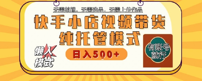 快手小店托管代运营，无需剪辑，无需选品，无需上传作品，全程无需操作，轻松月入5k+【揭秘】-创新Ovo
