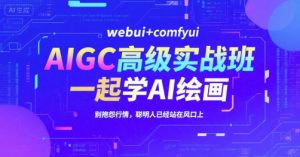 AIGC高级实战班,webui+comfyui,一起学AI绘画,别抱怨行情,聪明人已经站在风口上-创新Ovo