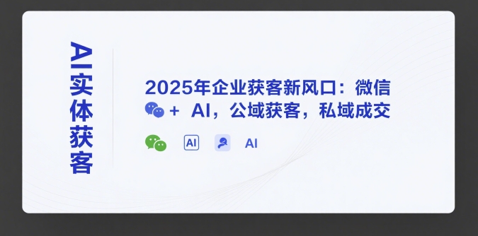 AI实体获客，2025年企业获客新风口：微信+ AI，公域获客，私域成交-创新Ovo