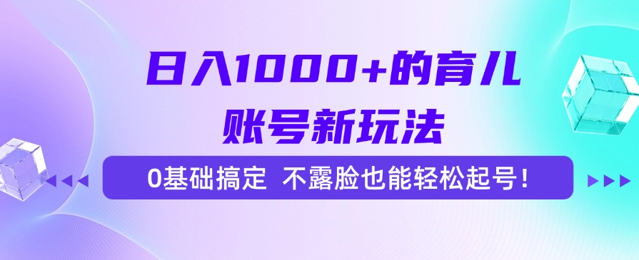 日入1000+的育儿账号新玩法，0基础搞定，不露脸也能轻松起号！-创新Ovo